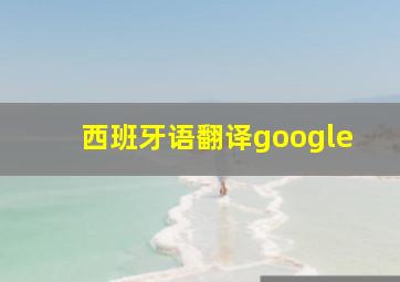 西班牙语翻译google