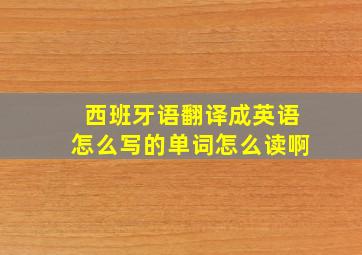 西班牙语翻译成英语怎么写的单词怎么读啊