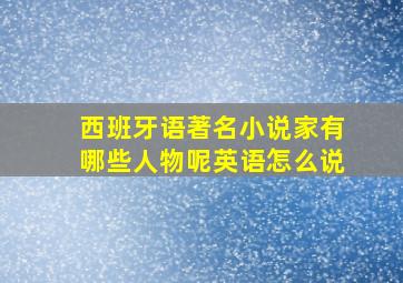 西班牙语著名小说家有哪些人物呢英语怎么说