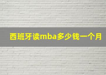 西班牙读mba多少钱一个月