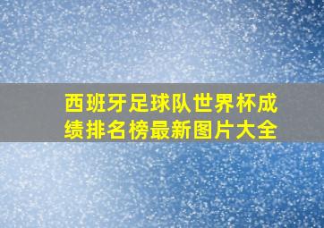 西班牙足球队世界杯成绩排名榜最新图片大全