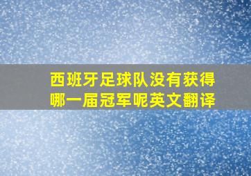 西班牙足球队没有获得哪一届冠军呢英文翻译