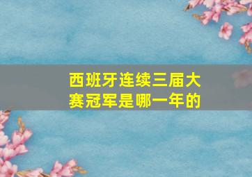 西班牙连续三届大赛冠军是哪一年的