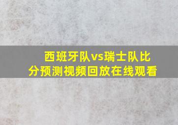 西班牙队vs瑞士队比分预测视频回放在线观看