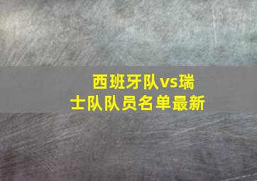 西班牙队vs瑞士队队员名单最新