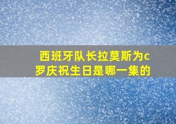 西班牙队长拉莫斯为c罗庆祝生日是哪一集的