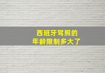 西班牙驾照的年龄限制多大了