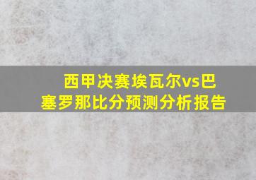 西甲决赛埃瓦尔vs巴塞罗那比分预测分析报告