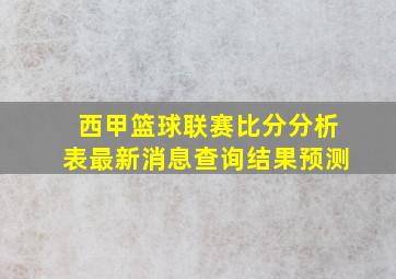 西甲篮球联赛比分分析表最新消息查询结果预测