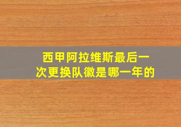 西甲阿拉维斯最后一次更换队徽是哪一年的