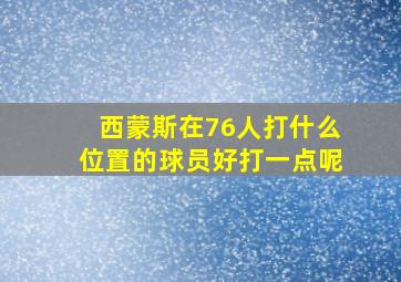 西蒙斯在76人打什么位置的球员好打一点呢