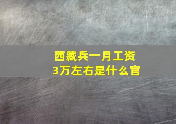 西藏兵一月工资3万左右是什么官