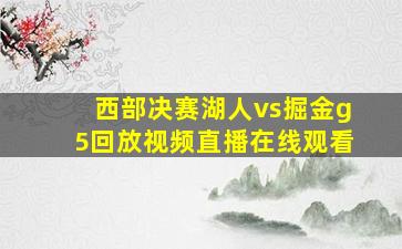 西部决赛湖人vs掘金g5回放视频直播在线观看