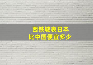 西铁城表日本比中国便宜多少