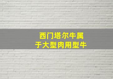 西门塔尔牛属于大型肉用型牛