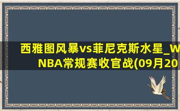 西雅图风暴vs菲尼克斯水星_WNBA常规赛收官战(09月20日)全场录像