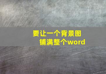 要让一个背景图铺满整个word