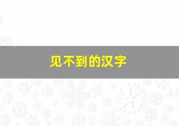 见不到的汉字