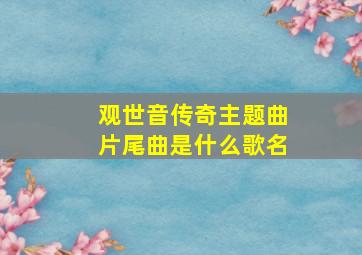 观世音传奇主题曲片尾曲是什么歌名