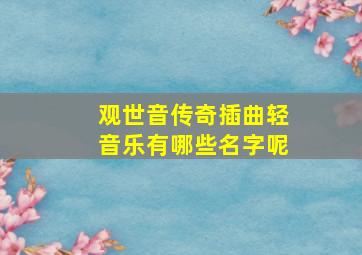 观世音传奇插曲轻音乐有哪些名字呢