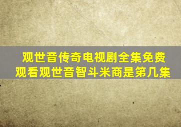 观世音传奇电视剧全集免费观看观世音智斗米商是笫几集