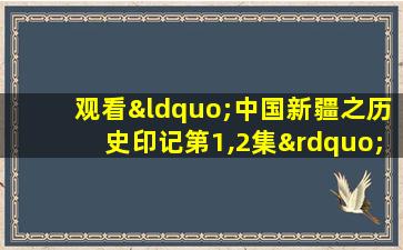 观看“中国新疆之历史印记第1,2集”观后感