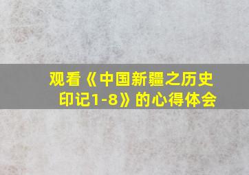 观看《中国新疆之历史印记1-8》的心得体会