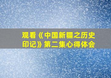 观看《中国新疆之历史印记》第二集心得体会