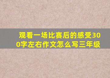 观看一场比赛后的感受300字左右作文怎么写三年级