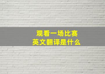 观看一场比赛英文翻译是什么