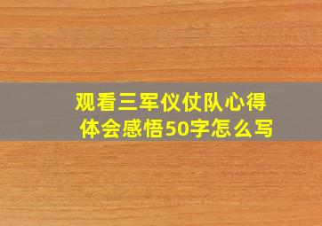 观看三军仪仗队心得体会感悟50字怎么写