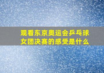 观看东京奥运会乒乓球女团决赛的感受是什么