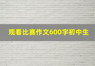 观看比赛作文600字初中生