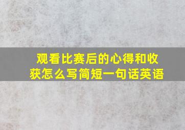 观看比赛后的心得和收获怎么写简短一句话英语