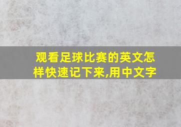 观看足球比赛的英文怎样快速记下来,用中文字