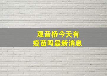 观音桥今天有疫苗吗最新消息