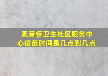 观音桥卫生社区服务中心疫苗时间是几点到几点