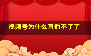 视频号为什么直播不了了