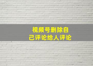 视频号删除自己评论给人评论