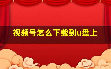 视频号怎么下载到u盘上