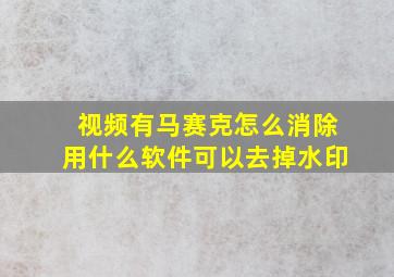 视频有马赛克怎么消除用什么软件可以去掉水印