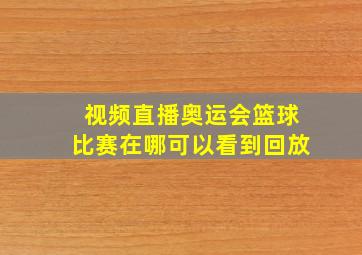 视频直播奥运会篮球比赛在哪可以看到回放