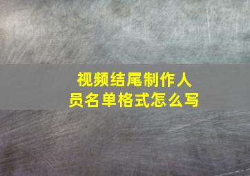 视频结尾制作人员名单格式怎么写