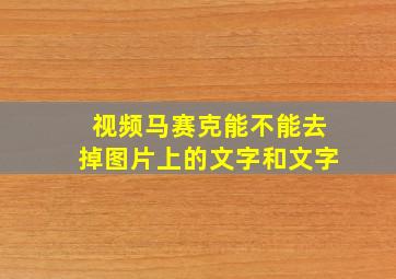 视频马赛克能不能去掉图片上的文字和文字