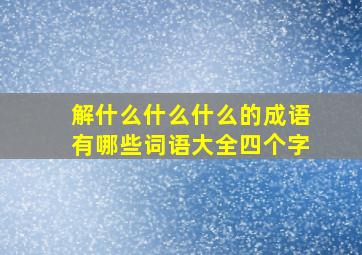 解什么什么什么的成语有哪些词语大全四个字