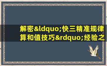 解密“快三精准规律算和值技巧”经验之谈