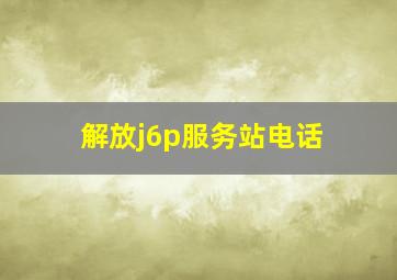 解放j6p服务站电话