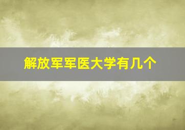 解放军军医大学有几个