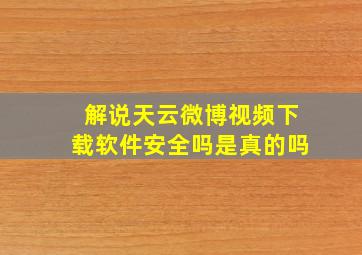 解说天云微博视频下载软件安全吗是真的吗