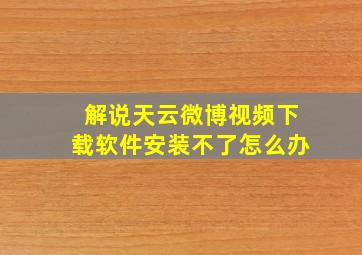 解说天云微博视频下载软件安装不了怎么办